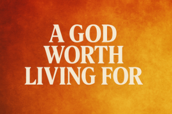 A God Worth Living For Message Image
